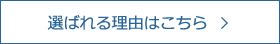 選ばれる理由はこちら